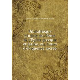 Книга Bibliothèque choisie des Pères de l'Église grecque et latine, ou, Cours d'éloquence sacrée. Marie-Nicolas-Silvestre Guillon
Книга Bibliothèque choisie des Pères de l'Église grecque et latine, ou, Cours d'éloquence sacrée. Marie-Nicolas-Silvestre Guillon