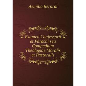 Книга Examen Confessarii et Parochi seu Compedium Theologiae Moralis et Pastoralis. Aemilio Bernrdi
Книга Examen Confessarii et Parochi seu Compedium Theologiae Moralis et Pastoralis. Aemilio Bernrdi