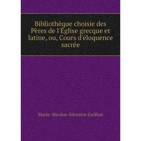 Книга Bibliothèque choisie des Pères de l'Église grecque et latine, ou, Cours d'éloquence sacrée. Marie-Nicolas-Silvestre Guillon
Книга Bibliothèque choisie des Pères de l'Église grecque et latine, ou, Cours d'éloquence sacrée. Marie-Nicolas-Silvestre Guillon