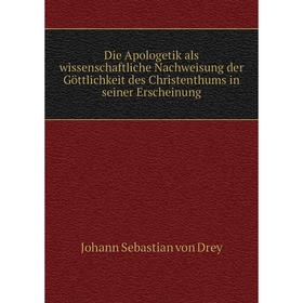 Книга Die Apologetik als wissenschaftliche Nachweisung der Göttlichkeit des Christenthums in seiner Erscheinung. Johann Sebastian von Drey
Книга Die Apologetik als wissenschaftliche Nachweisung der Göttlichkeit des Christenthums in seiner Erscheinung. Johann Sebastian von Drey