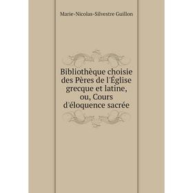 Книга Bibliothèque choisie des Pères de l'Église grecque et latine, ou, Cours d'éloquence sacrée. Marie-Nicolas-Silvestre Guillon
Книга Bibliothèque choisie des Pères de l'Église grecque et latine, ou, Cours d'éloquence sacrée. Marie-Nicolas-Silvestre Guillon