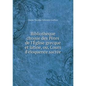 Книга Bibliothèque choisie des Pères de l'Église grecque et latine, ou, Cours d'éloquence sacrée. Marie-Nicolas-Silvestre Guillon
Книга Bibliothèque choisie des Pères de l'Église grecque et latine, ou, Cours d'éloquence sacrée. Marie-Nicolas-Silvestre Guillon