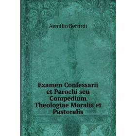Книга Examen Confessarii et Parochi seu Compedium Theologiae Moralis et Pastoralis. Aemilio Bernrdi
Книга Examen Confessarii et Parochi seu Compedium Theologiae Moralis et Pastoralis. Aemilio Bernrdi