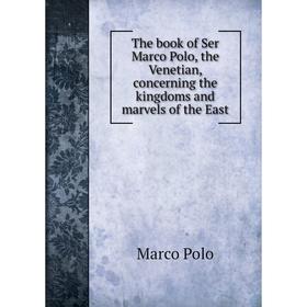 Книга The book of Ser Marco Polo, the Venetian, concerning the kingdoms and marvels of the East. Marco Polo
Книга The book of Ser Marco Polo, the Venetian, concerning the kingdoms and marvels of the East. Marco Polo