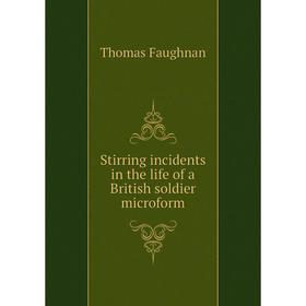 Книга Stirring incidents in the life of a British soldier microform. Thomas Faughnan
Книга Stirring incidents in the life of a British soldier microform. Thomas Faughnan