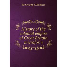Книга History of the colonial empire of Great Britain microform. Browne H. E. Roberts
Книга History of the colonial empire of Great Britain microform. Browne H. E. Roberts