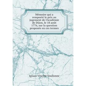 Книга Mémoire qui a remporté le prix au jugement de l'Académie de Dijon, le 18 août 1776, sur la question proposée en ces termes
Книга Mémoire qui a remporté le prix au jugement de l'Académie de Dijon, le 18 août 1776, sur la question proposée en ces termes