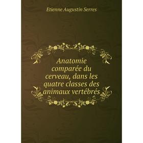 Книга Anatomie comparée du cerveau, dans les quatre classes des animaux vertébrés. Etienne Augustin Serres
Книга Anatomie comparée du cerveau, dans les quatre classes des animaux vertébrés. Etienne Augustin Serres