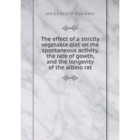 Книга The effect of a strictly vegetable diet on the spontaneous activity, the rate of gowth, and the longevity of the albino rat. James Rollin Slonak
Книга The effect of a strictly vegetable diet on the spontaneous activity, the rate of gowth, and the longevity of the albino rat. James Rollin Slonak