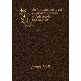 Книга An introduction to the study of the genera of Palaeozoic Brachiopoda. James Hall
Книга An introduction to the study of the genera of Palaeozoic Brachiopoda. James Hall