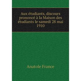 Книга Aux étudiants, discours prononcé à la Maison des étudiants le samedi 28 mai 1910. Анатоль Франс
Книга Aux étudiants, discours prononcé à la Maison des étudiants le samedi 28 mai 1910. Анатоль Франс