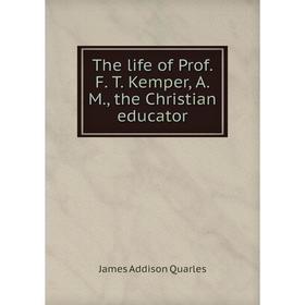 Книга The life of Prof. F. T. Kemper, A. M., the Christian educator. James Addison Quarles
Книга The life of Prof. F. T. Kemper, A. M., the Christian educator. James Addison Quarles