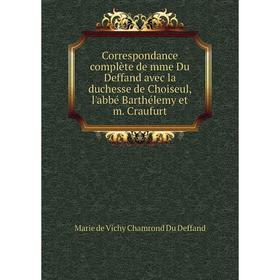 Книга Correspondance complète de mme Du Deffand avec la duchesse de Choiseul, l'abbé Barthélemy et m. Craufurt. Marie de Vichy Chamrond Du Deffand
Книга Correspondance complète de mme Du Deffand avec la duchesse de Choiseul, l'abbé Barthélemy et m. Craufurt. Marie de Vichy Chamrond Du Deffand