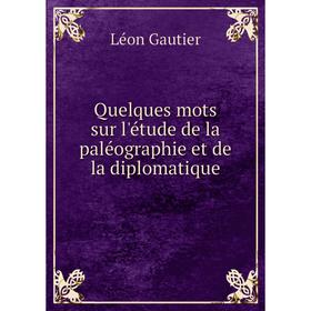 Книга Quelques mots sur l'étude de la paléographie et de la diplomatique. Léon Gautier
Книга Quelques mots sur l'étude de la paléographie et de la diplomatique. Léon Gautier