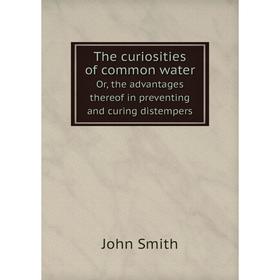 Книга The curiosities of common waterOr, the advantages thereof in preventing and curing distempers. John Smith
Книга The curiosities of common waterOr, the advantages thereof in preventing and curing distempers. John Smith