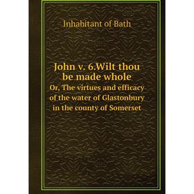 Книга John v. 6. Wilt thou be made wholeor the virtues and efficacy of the water of Glastonbury in the county of Somerset
Книга John v. 6. Wilt thou be made wholeor the virtues and efficacy of the water of Glastonbury in the county of Somerset