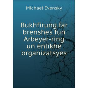 Книга Bukhfirung far brenshes fun Arbeyer-ring un enlikhe organizatsyes. Michael Evensky
Книга Bukhfirung far brenshes fun Arbeyer-ring un enlikhe organizatsyes. Michael Evensky