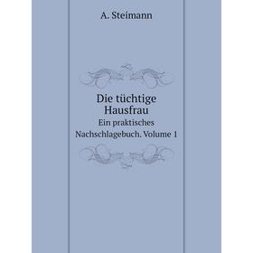 Книга Die tüchtige Hausfrau. Ein praktisches Nachschlagebuch. Volume 1. A. Steimann
Книга Die tüchtige Hausfrau. Ein praktisches Nachschlagebuch. Volume 1. A. Steimann