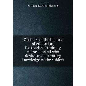 Книга Outlines of the history of education, for teachers' training classes and all who desire an elementary knowledge of the subject
Книга Outlines of the history of education, for teachers' training classes and all who desire an elementary knowledge of the subject