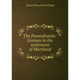 Книга The Pennsylvania - German in the settlement of Maryland. Daniel Wunderlich Nead
Книга The Pennsylvania - German in the settlement of Maryland. Daniel Wunderlich Nead