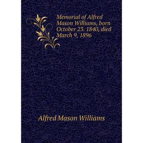 Книга Memoria l of Alfred Mason Williams, born October 23 1840, died March 9, 1896
Книга Memoria l of Alfred Mason Williams, born October 23 1840, died March 9, 1896