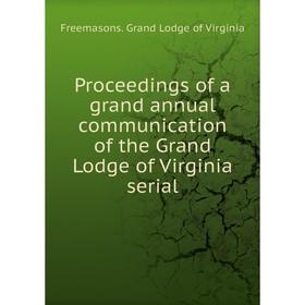 Книга Proceedings of a grand annual communication of the Grand Lodge of Virginia serial. Freemasons. Grand Lodge of Virginia
Книга Proceedings of a grand annual communication of the Grand Lodge of Virginia serial. Freemasons. Grand Lodge of Virginia