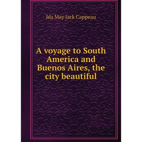 Книга A voyage to South America and Buenos Aires, the city beautiful. Ida May Jack Cappeau
Книга A voyage to South America and Buenos Aires, the city beautiful. Ida May Jack Cappeau