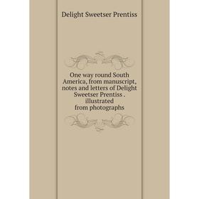 Книга One way round South America, from manuscript, notes and letters of Delight Sweetser Prentiss illustrated from photographs
Книга One way round South America, from manuscript, notes and letters of Delight Sweetser Prentiss illustrated from photographs