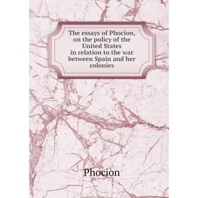 Книга The essays of Phocion, on the policy of the United States in relation to the war between Spain and her colonies. Phocion
Книга The essays of Phocion, on the policy of the United States in relation to the war between Spain and her colonies. Phocion