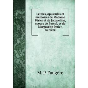Книга Lettres, opuscules et mémoires de Madame Périer et de Jacqueline, soeurs de Pascal, et de Marguerite Perier, sa nièce
Книга Lettres, opuscules et mémoires de Madame Périer et de Jacqueline, soeurs de Pascal, et de Marguerite Perier, sa nièce