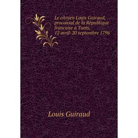 Книга Le citoyen Louis Guiraud, proconsul de la République francaise à Tunis, 12 avril-20 septembre 1796
Книга Le citoyen Louis Guiraud, proconsul de la République francaise à Tunis, 12 avril-20 septembre 1796