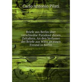 Книга Briefe aus Berlin über verschiedne Paradoxe dieses Zeitalters. An den Verfasser der Briefe aus Wien an einen Freund in Berlin. Carlo Antonio Pil
Книга Briefe aus Berlin über verschiedne Paradoxe dieses Zeitalters. An den Verfasser der Briefe aus Wien an einen Freund in Berlin. Carlo Antonio Pil