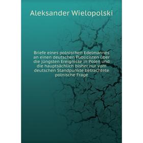 Книга Briefe eines polnischen Edelmannes an einen deutschen Publicisten über die jüngsten Ereignisse in Polen. Aleksander Wielopolski
Книга Briefe eines polnischen Edelmannes an einen deutschen Publicisten über die jüngsten Ereignisse in Polen. Aleksander Wielopolski