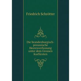 Книга Die brandenburgisch-preussische Heeresverfassung unter dem Grossen Kurfürsten. Friedrich Schrötter
Книга Die brandenburgisch-preussische Heeresverfassung unter dem Grossen Kurfürsten. Friedrich Schrötter