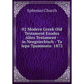 Книга 02 Modern Greek Old Testament Exodus Altes Testament - in Neugriechisch - Ta Iepa Tpammata- 1872. Ephesian Church
Книга 02 Modern Greek Old Testament Exodus Altes Testament - in Neugriechisch - Ta Iepa Tpammata- 1872. Ephesian Church