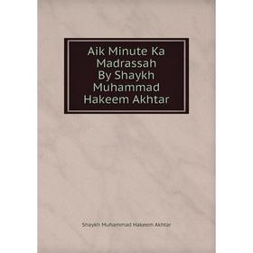 Книга Aik Minute Ka Madrassah By Shaykh Muhammad Hakeem Akhtar. Shaykh Muhammad Hakeem Akhtar
Книга Aik Minute Ka Madrassah By Shaykh Muhammad Hakeem Akhtar. Shaykh Muhammad Hakeem Akhtar