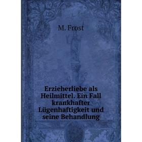 Книга Erzieherliebe als Heilmittel. Ein Fall krankhafter Lügenhaftigkeit und seine Behandlung. M. Frost
Книга Erzieherliebe als Heilmittel. Ein Fall krankhafter Lügenhaftigkeit und seine Behandlung. M. Frost