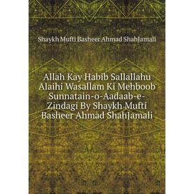 Книга Allah Kay Habib Sallallahu Alaihi Wasallam Ki Mehboob Sunnatain - o - Aadaab - e - Zindagi By Shaykh Mufti Basheer Ahmad ShahJamali. Shaykh Muft
Книга Allah Kay Habib Sallallahu Alaihi Wasallam Ki Mehboob Sunnatain - o - Aadaab - e - Zindagi By Shaykh Mufti Basheer Ahmad ShahJamali. Shaykh Muft