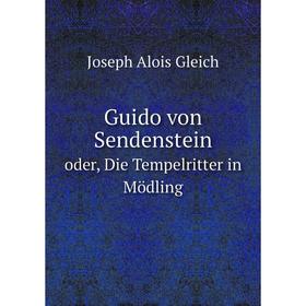 Книга Guido von Sendenstein. oder, Die Tempelritter in Mödling. Joseph Alois Gleich
Книга Guido von Sendenstein. oder, Die Tempelritter in Mödling. Joseph Alois Gleich