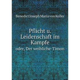 Книга Pflicht u. Leidenschaft im Kampfeoder, Der weibliche-Timon. Benedict Joseph Maria von Koller
Книга Pflicht u. Leidenschaft im Kampfeoder, Der weibliche-Timon. Benedict Joseph Maria von Koller