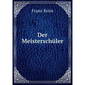 Книга Der Meisterschüler. Franz Keim
Книга Der Meisterschüler. Franz Keim