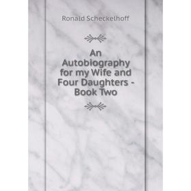 Книга An Autobiography for my Wife and Four Daughters - Book Two. Ronald Scheckelhoff
Книга An Autobiography for my Wife and Four Daughters - Book Two. Ronald Scheckelhoff