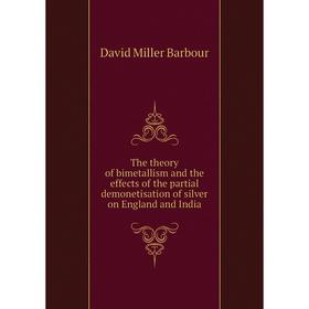 Книга The theory of bimetallism and the effects of the partial demonetisation of silver on England and India. David Miller Barbour
Книга The theory of bimetallism and the effects of the partial demonetisation of silver on England and India. David Miller Barbour