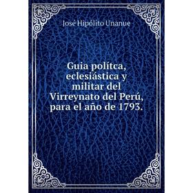 Книга Guia polítca, eclesiástica y militar del Virreynato del Perú, para el año de 1793.. José Hipólito Unanue
Книга Guia polítca, eclesiástica y militar del Virreynato del Perú, para el año de 1793.. José Hipólito Unanue
