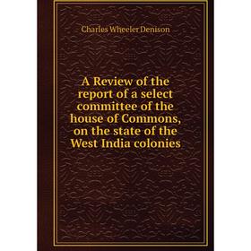 Книга A Review of the report of a select committee of the house of Commons, on the state of the West India colonies. Charles Wheeler Denison
Книга A Review of the report of a select committee of the house of Commons, on the state of the West India colonies. Charles Wheeler Denison