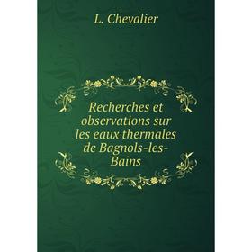 Книга Recherches et observations sur les eaux thermales de Bagnols-les-Bains. L. Chevalier
Книга Recherches et observations sur les eaux thermales de Bagnols-les-Bains. L. Chevalier