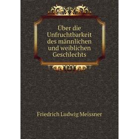 Книга Über die Unfruchtbarkeit des männlichen und weiblichen Geschlechts. Friedrich Ludwig Meissner
Книга Über die Unfruchtbarkeit des männlichen und weiblichen Geschlechts. Friedrich Ludwig Meissner