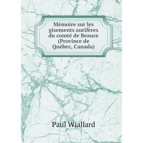 Книга Mémoire sur les gisements aurifères du comté de Beauce (Province de Québec, Canada)
Книга Mémoire sur les gisements aurifères du comté de Beauce (Province de Québec, Canada)