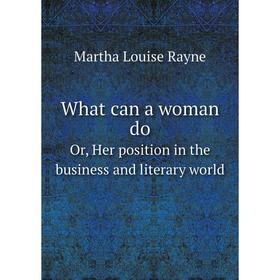Книга What can a woman doOr, Her position in the business and literary world. Martha Louise Rayne
Книга What can a woman doOr, Her position in the business and literary world. Martha Louise Rayne