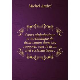 Книга Cours alphabetique et methodique de droit canon dans ses rapports avec le droit civil ecclesiastique .. Michel André
Книга Cours alphabetique et methodique de droit canon dans ses rapports avec le droit civil ecclesiastique .. Michel André